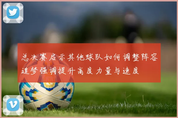 总决赛启示其他球队如何调整阵容追梦强调提升高度力量与速度